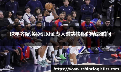xc体育球星齐聚洛杉矶见证湖人对决快船的精彩瞬间