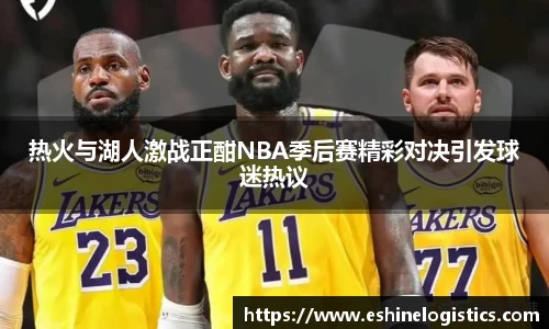 xc体育热火与湖人激战正酣NBA季后赛精彩对决引发球迷热议